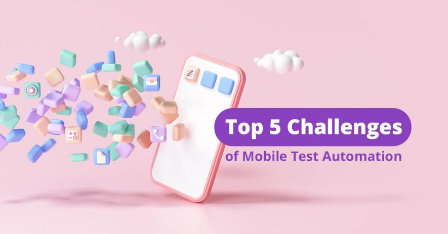 Top 5 Challenges of Mobile Test Automation