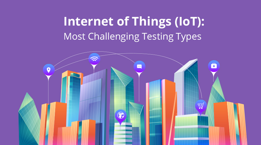 Internet of Things (IoT): Most Challenging Testing Types