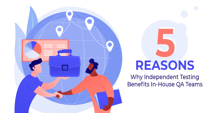 5 Reasons Why Independent Testing Benefits In-House QA Teams