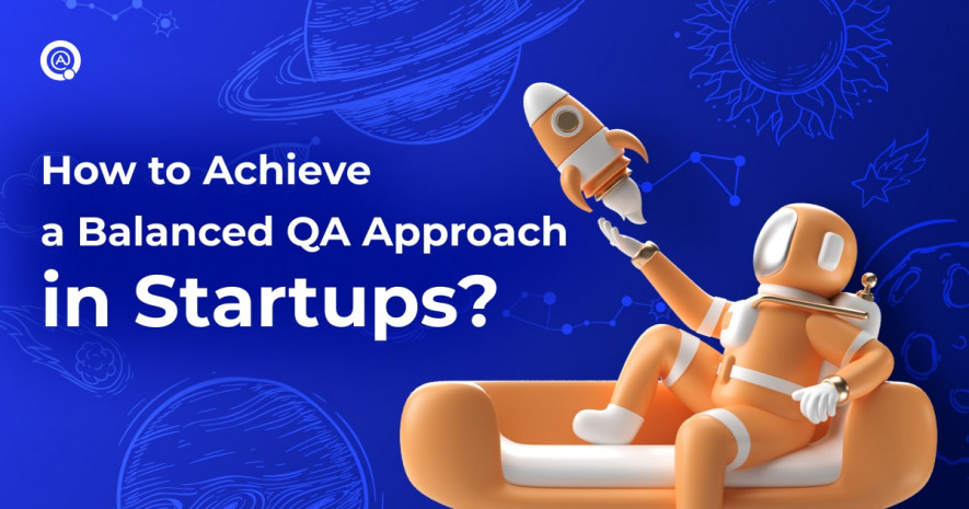 How to Achieve a Balanced QA Approach in a Startup?